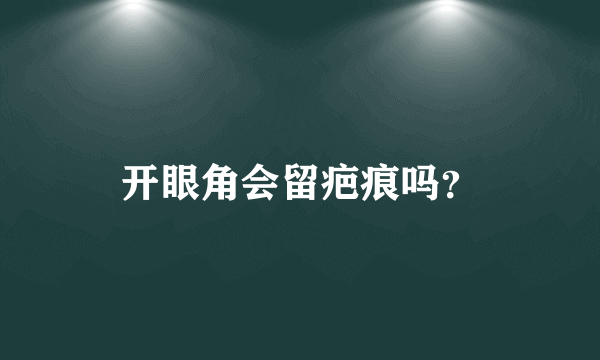 开眼角会留疤痕吗？