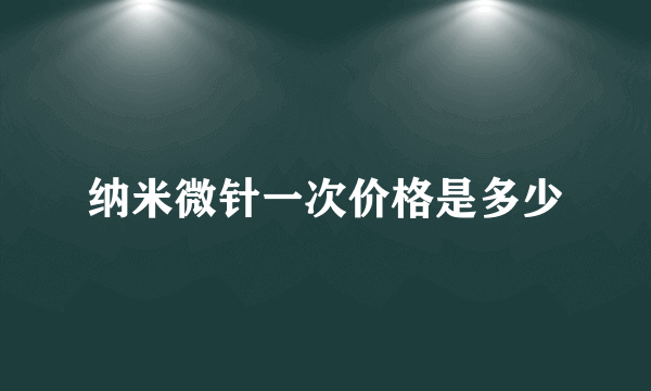 纳米微针一次价格是多少