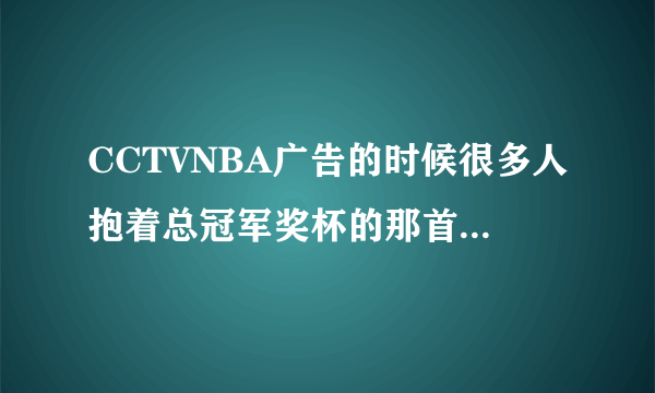 CCTVNBA广告的时候很多人抱着总冠军奖杯的那首英文歌是什么？