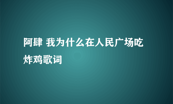 阿肆 我为什么在人民广场吃炸鸡歌词