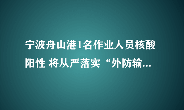 宁波舟山港1名作业人员核酸阳性 将从严落实“外防输入、内防反弹”要求