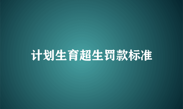 计划生育超生罚款标准