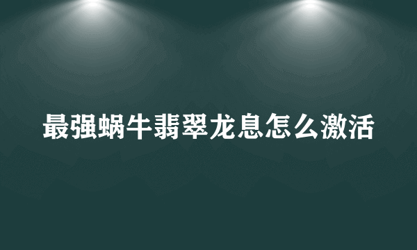 最强蜗牛翡翠龙息怎么激活