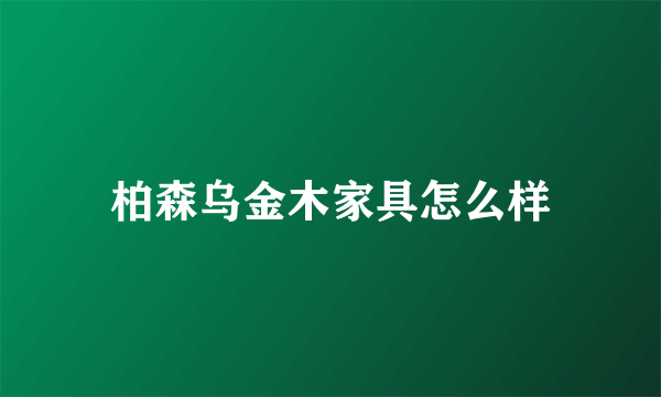 柏森乌金木家具怎么样