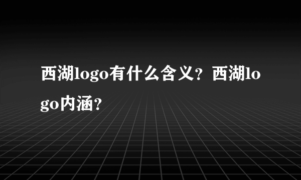 西湖logo有什么含义？西湖logo内涵？