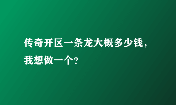 传奇开区一条龙大概多少钱，我想做一个？