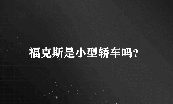 福克斯是小型轿车吗？