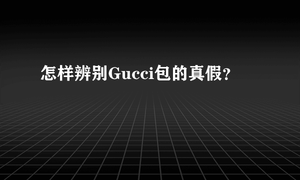 怎样辨别Gucci包的真假？