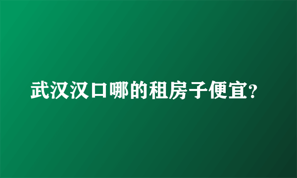 武汉汉口哪的租房子便宜？