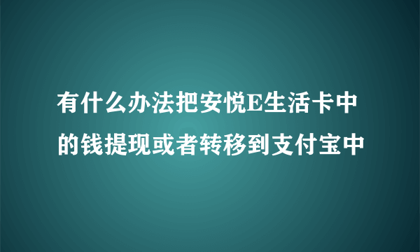 有什么办法把安悦E生活卡中的钱提现或者转移到支付宝中