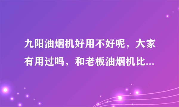 九阳油烟机好用不好呢，大家有用过吗，和老板油烟机比如何呢？