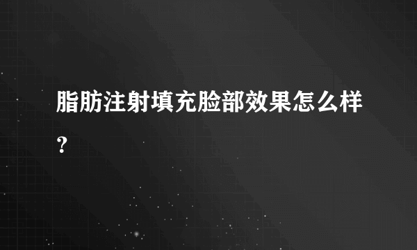 脂肪注射填充脸部效果怎么样？