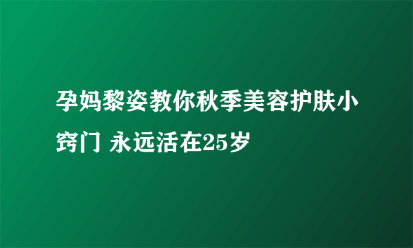 孕妈黎姿教你秋季美容护肤小窍门 永远活在25岁