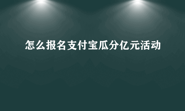 怎么报名支付宝瓜分亿元活动