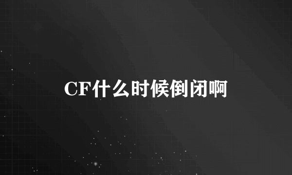 CF什么时候倒闭啊