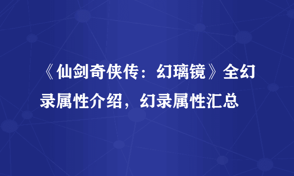 《仙剑奇侠传：幻璃镜》全幻录属性介绍，幻录属性汇总