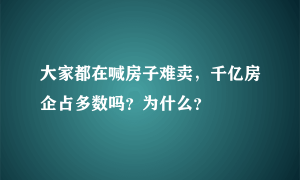 大家都在喊房子难卖，千亿房企占多数吗？为什么？