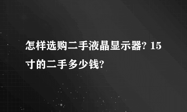 怎样选购二手液晶显示器? 15寸的二手多少钱?