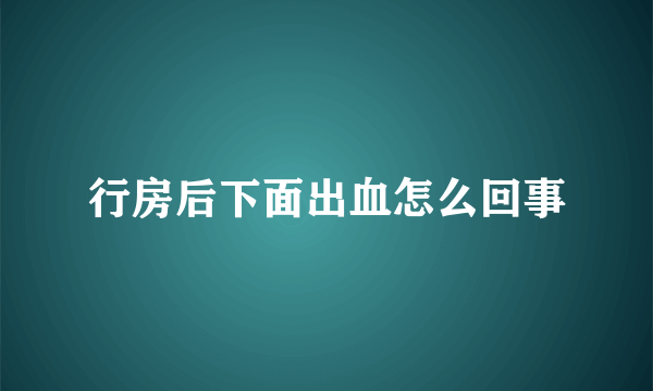 行房后下面出血怎么回事