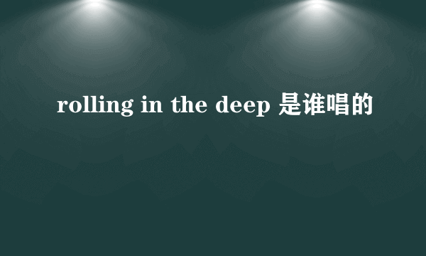 rolling in the deep 是谁唱的