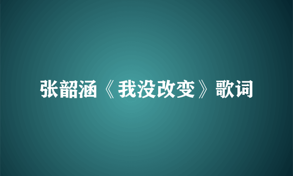 张韶涵《我没改变》歌词