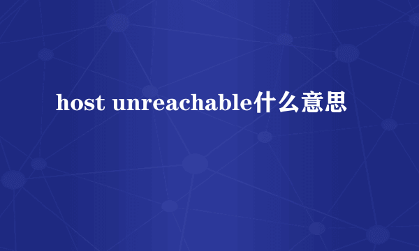 host unreachable什么意思