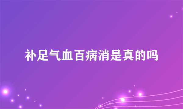 补足气血百病消是真的吗