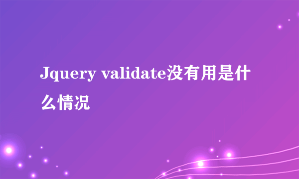 Jquery validate没有用是什么情况