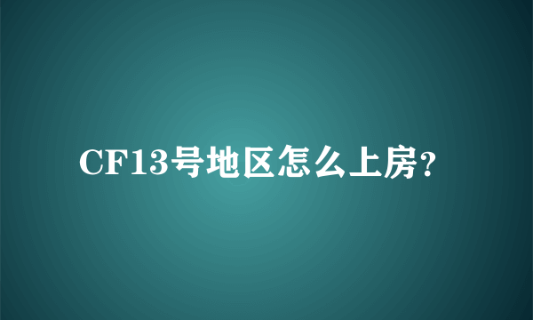 CF13号地区怎么上房？