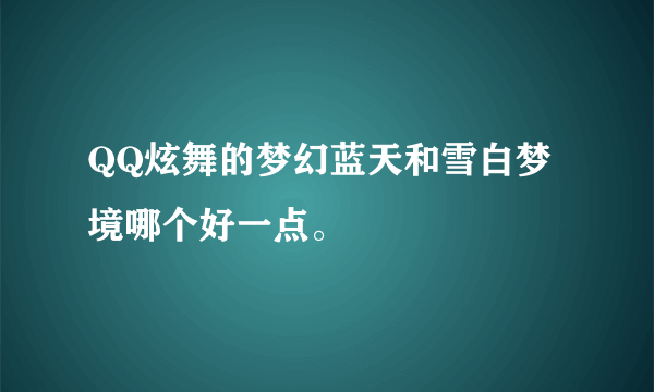 QQ炫舞的梦幻蓝天和雪白梦境哪个好一点。