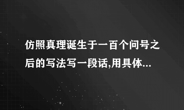 仿照真理诞生于一百个问号之后的写法写一段话,用具体事实说明一个观点