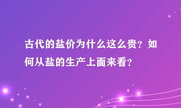 古代的盐价为什么这么贵？如何从盐的生产上面来看？