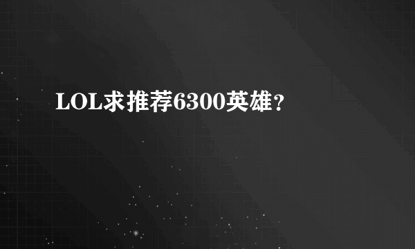 LOL求推荐6300英雄？