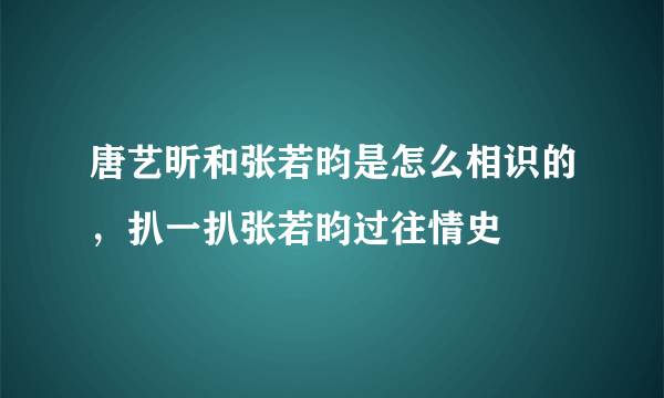 唐艺昕和张若昀是怎么相识的，扒一扒张若昀过往情史