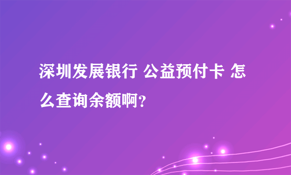 深圳发展银行 公益预付卡 怎么查询余额啊？