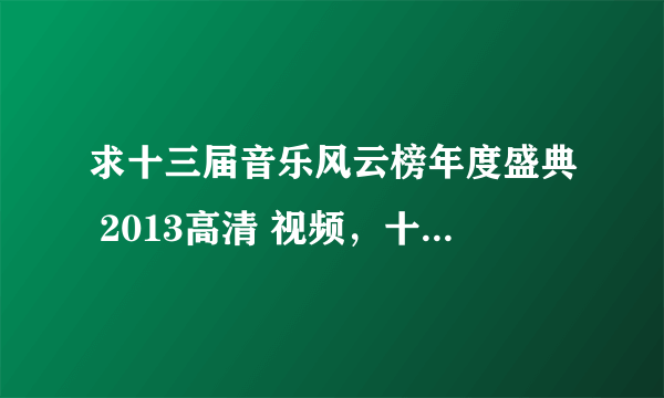 求十三届音乐风云榜年度盛典 2013高清 视频，十分感谢^^^^^