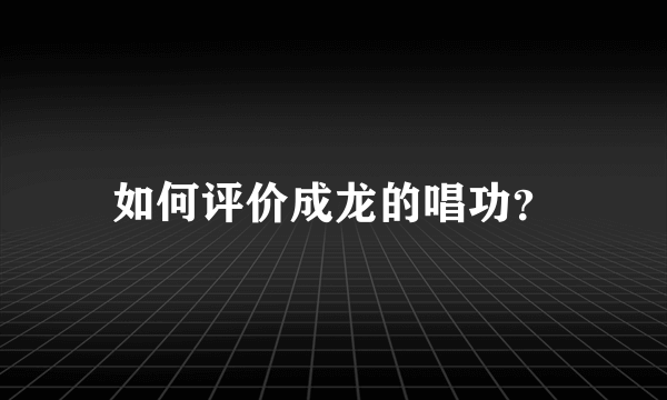 如何评价成龙的唱功？