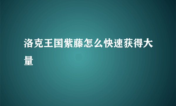 洛克王国紫藤怎么快速获得大量