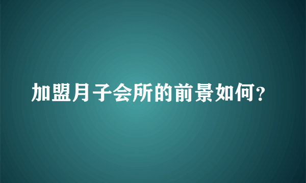 加盟月子会所的前景如何？