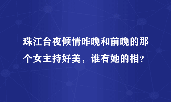 珠江台夜倾情昨晚和前晚的那个女主持好美，谁有她的相？