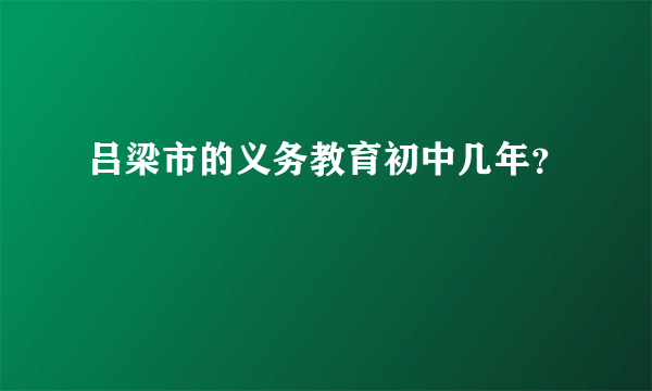 吕梁市的义务教育初中几年？