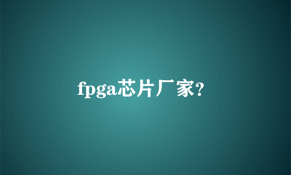 fpga芯片厂家？