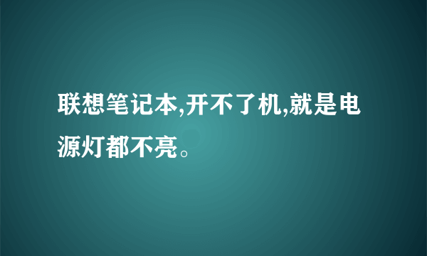 联想笔记本,开不了机,就是电源灯都不亮。