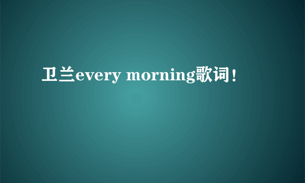 卫兰every morning歌词！