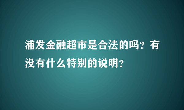 浦发金融超市是合法的吗？有没有什么特别的说明？