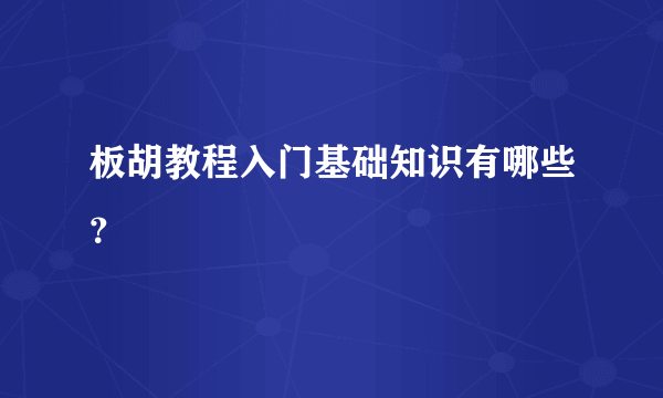 板胡教程入门基础知识有哪些？