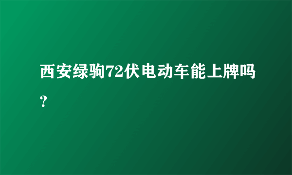 西安绿驹72伏电动车能上牌吗？