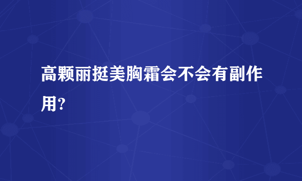 高颗丽挺美胸霜会不会有副作用?