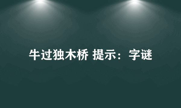 牛过独木桥 提示：字谜