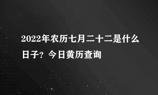 2022年农历七月二十二是什么日子？今日黄历查询